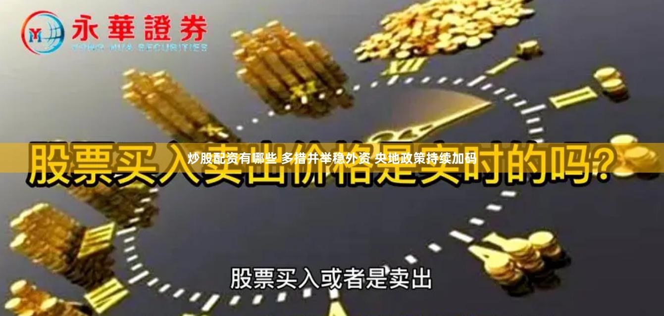 炒股配资有哪些 多措并举稳外资 央地政策持续加码