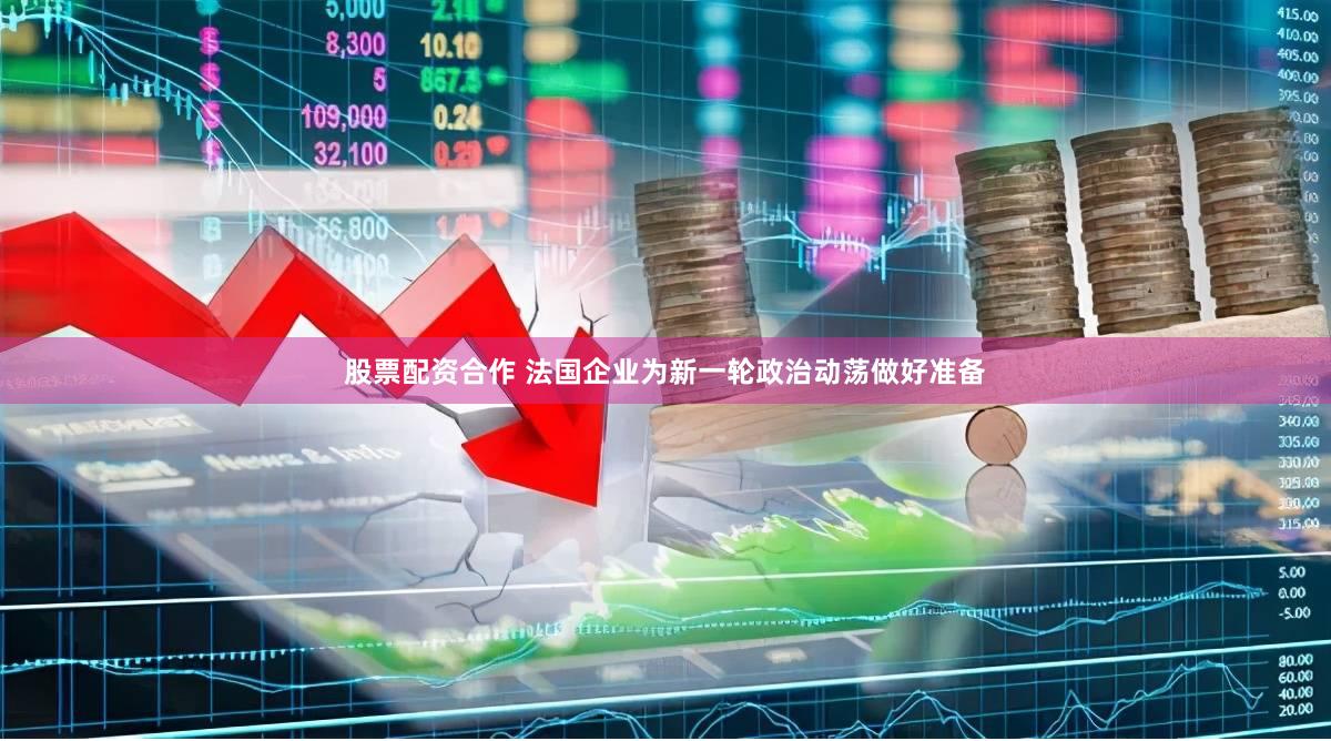 股票配资合作 法国企业为新一轮政治动荡做好准备