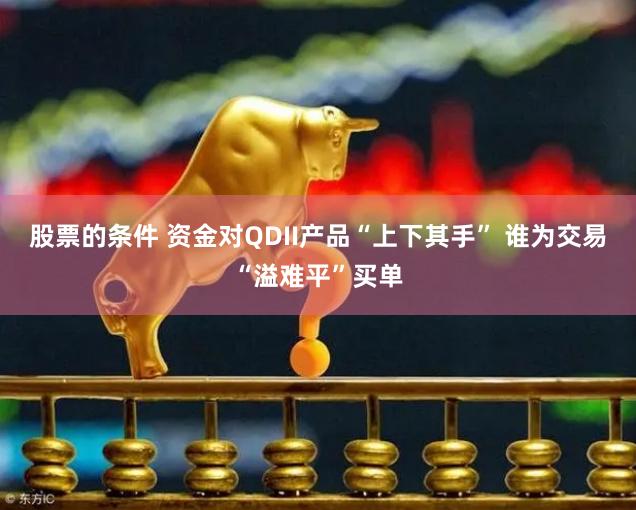 股票的条件 资金对QDII产品“上下其手” 谁为交易“溢难平”买单