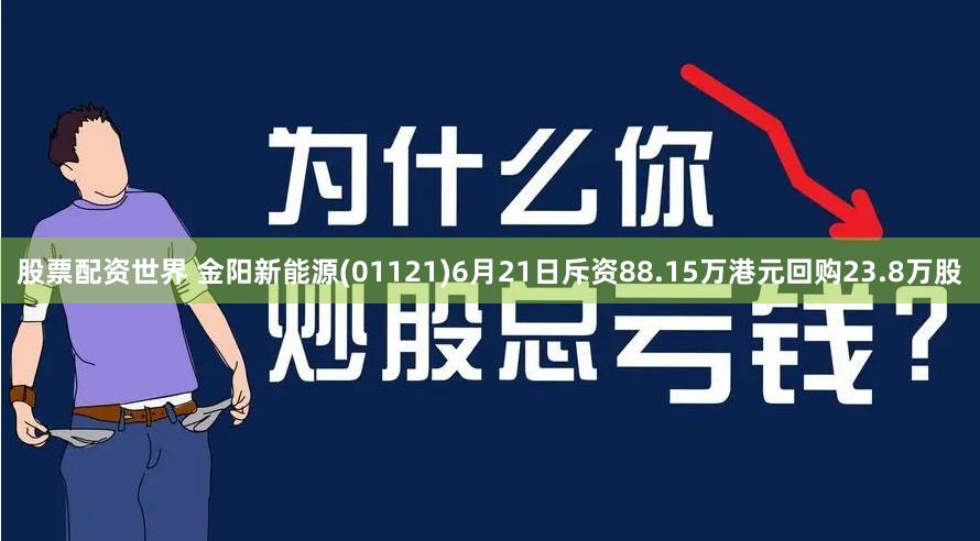 股票配资世界 金阳新能源(01121)6月21日斥资88.15万港元回购23.8万股