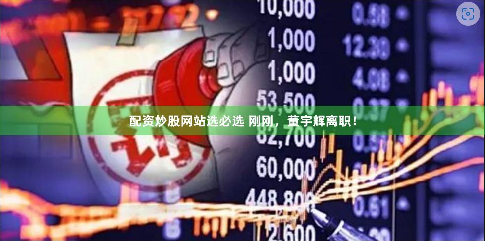 配资炒股网站选必选 刚刚，董宇辉离职！