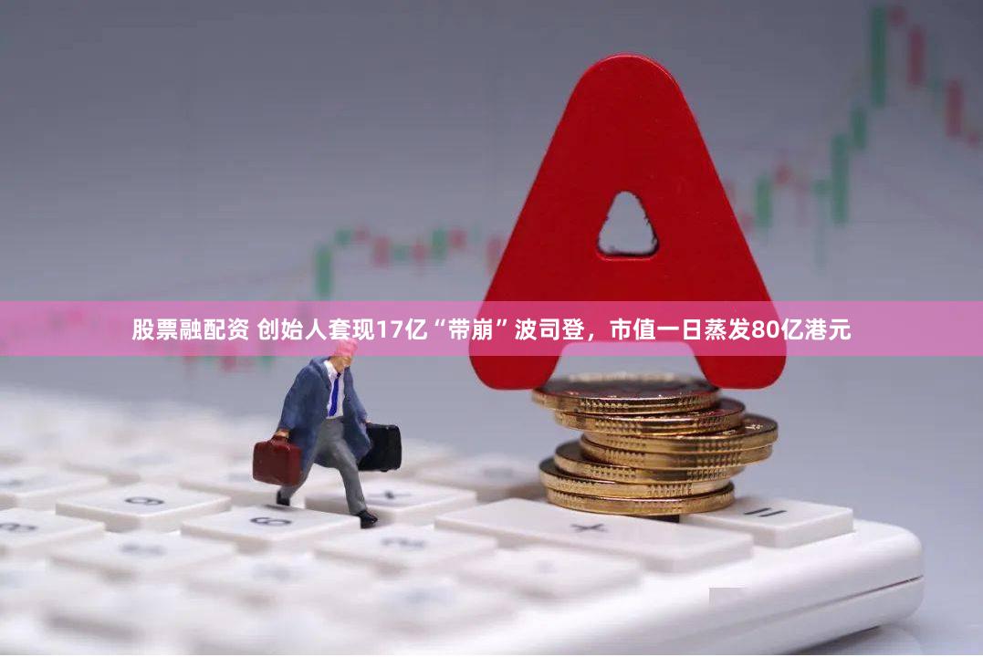股票融配资 创始人套现17亿“带崩”波司登，市值一日蒸发80亿港元