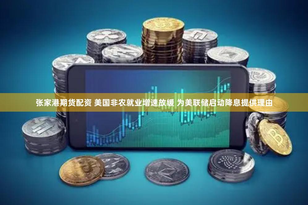张家港期货配资 美国非农就业增速放缓 为美联储启动降息提供理由