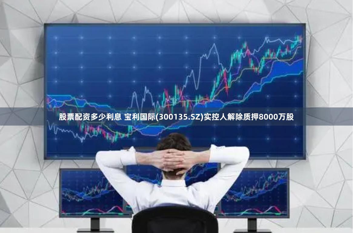 股票配资多少利息 宝利国际(300135.SZ)实控人解除质押8000万股