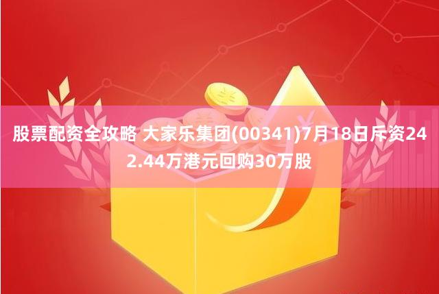 股票配资全攻略 大家乐集团(00341)7月18日斥资242.44万港元回购30万股