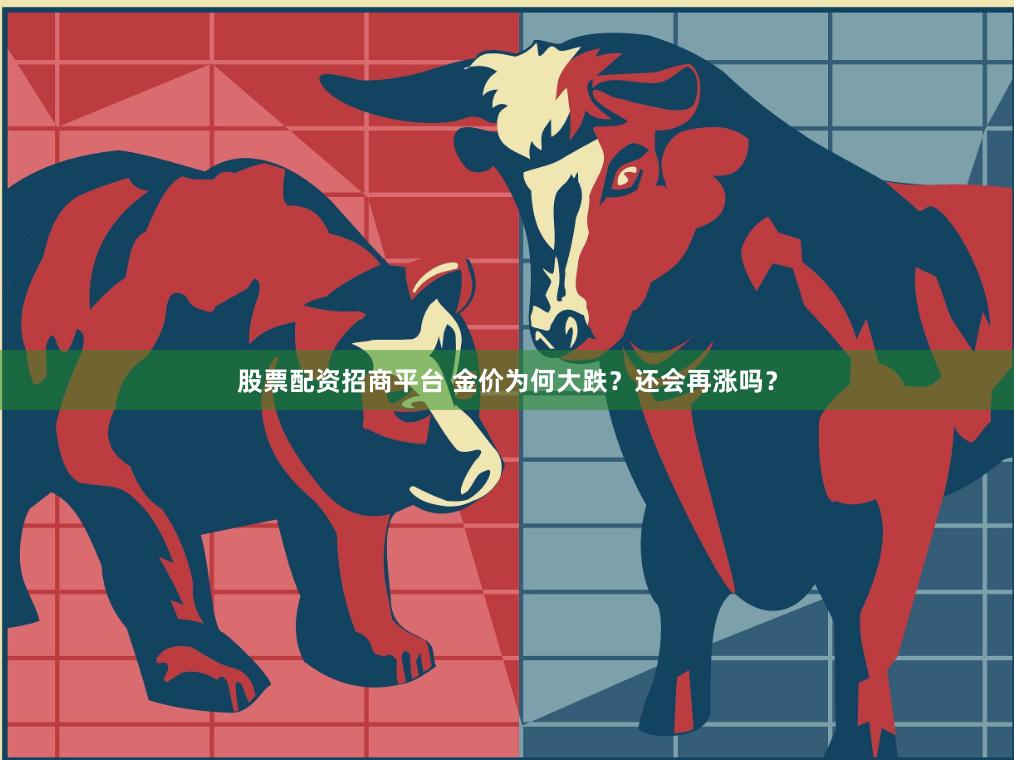 股票配资招商平台 金价为何大跌？还会再涨吗？
