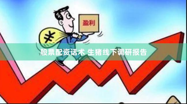 股票配资话术 生猪线下调研报告