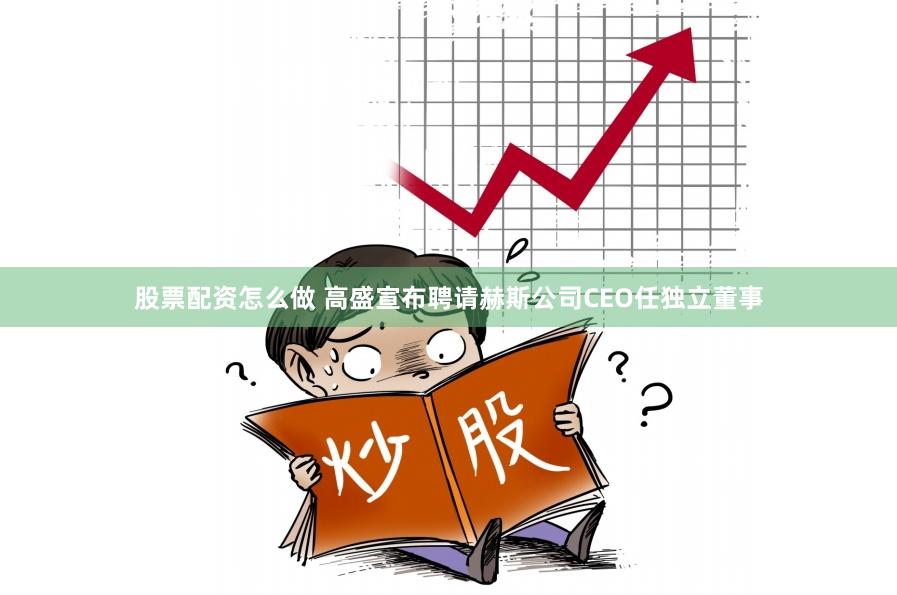 股票配资怎么做 高盛宣布聘请赫斯公司CEO任独立董事
