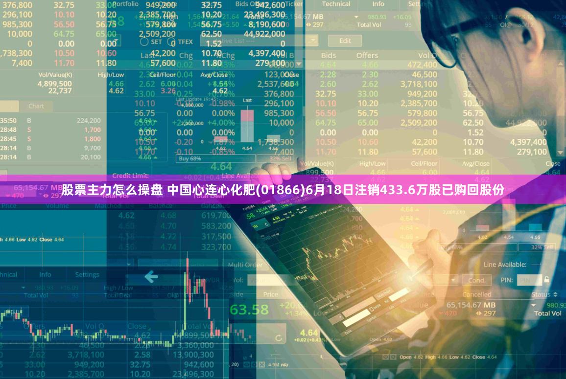 股票主力怎么操盘 中国心连心化肥(01866)6月18日注销433.6万股已购回股份