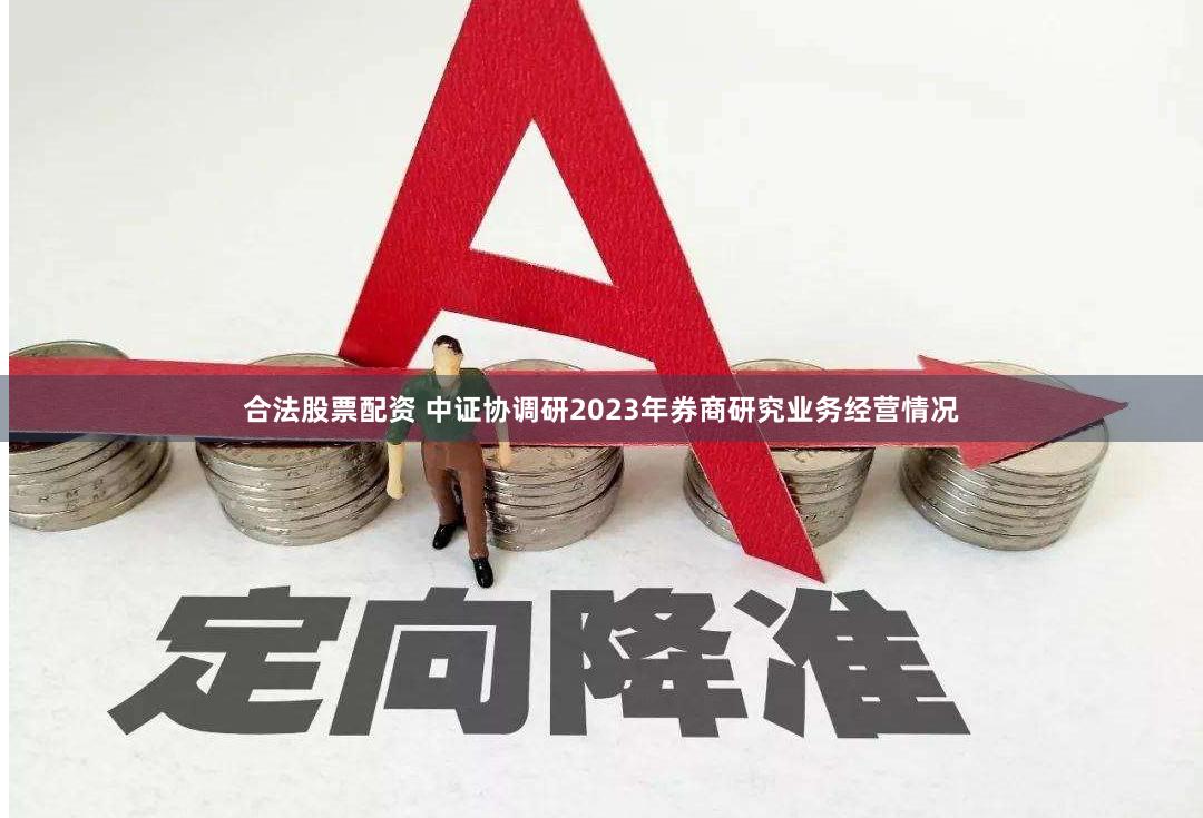 合法股票配资 中证协调研2023年券商研究业务经营情况