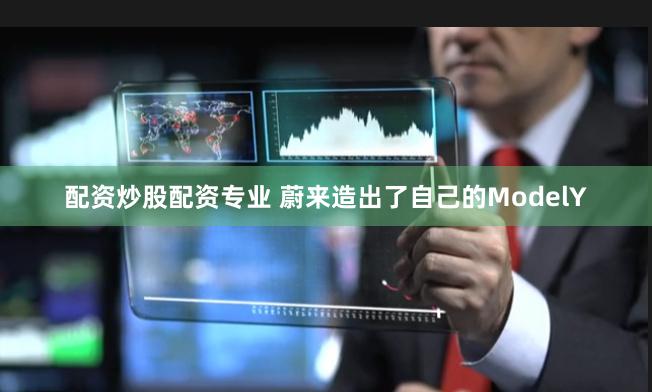 配资炒股配资专业 蔚来造出了自己的ModelY