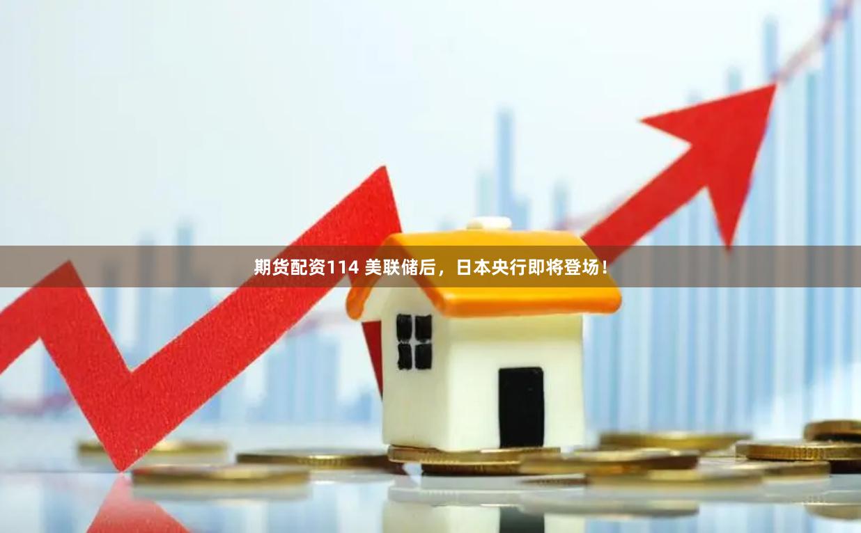 期货配资114 美联储后，日本央行即将登场！