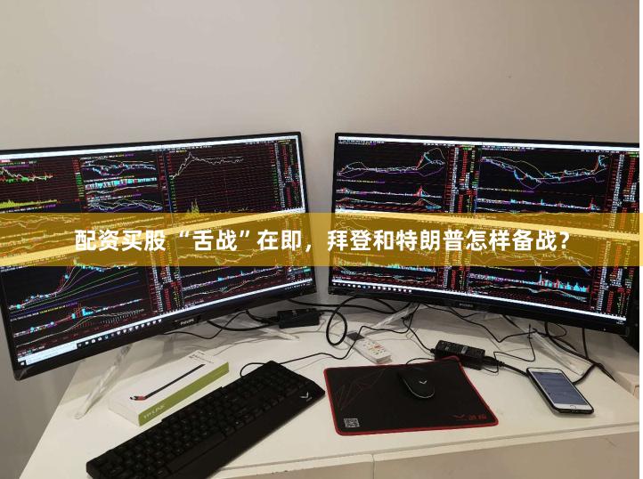 配资买股 “舌战”在即，拜登和特朗普怎样备战？