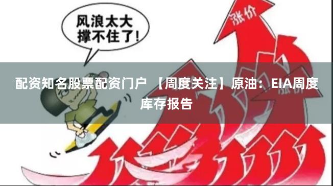 配资知名股票配资门户 【周度关注】原油：EIA周度库存报告