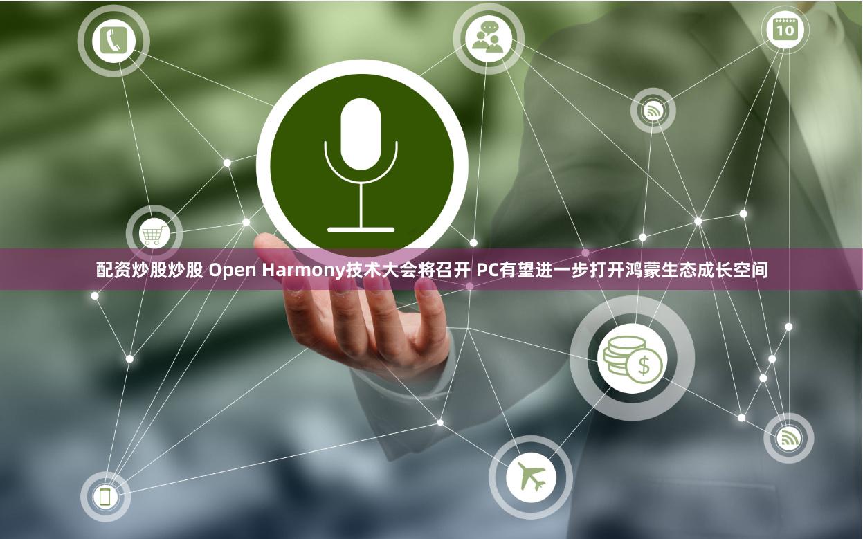 配资炒股炒股 Open Harmony技术大会将召开 PC有望进一步打开鸿蒙生态成长空间