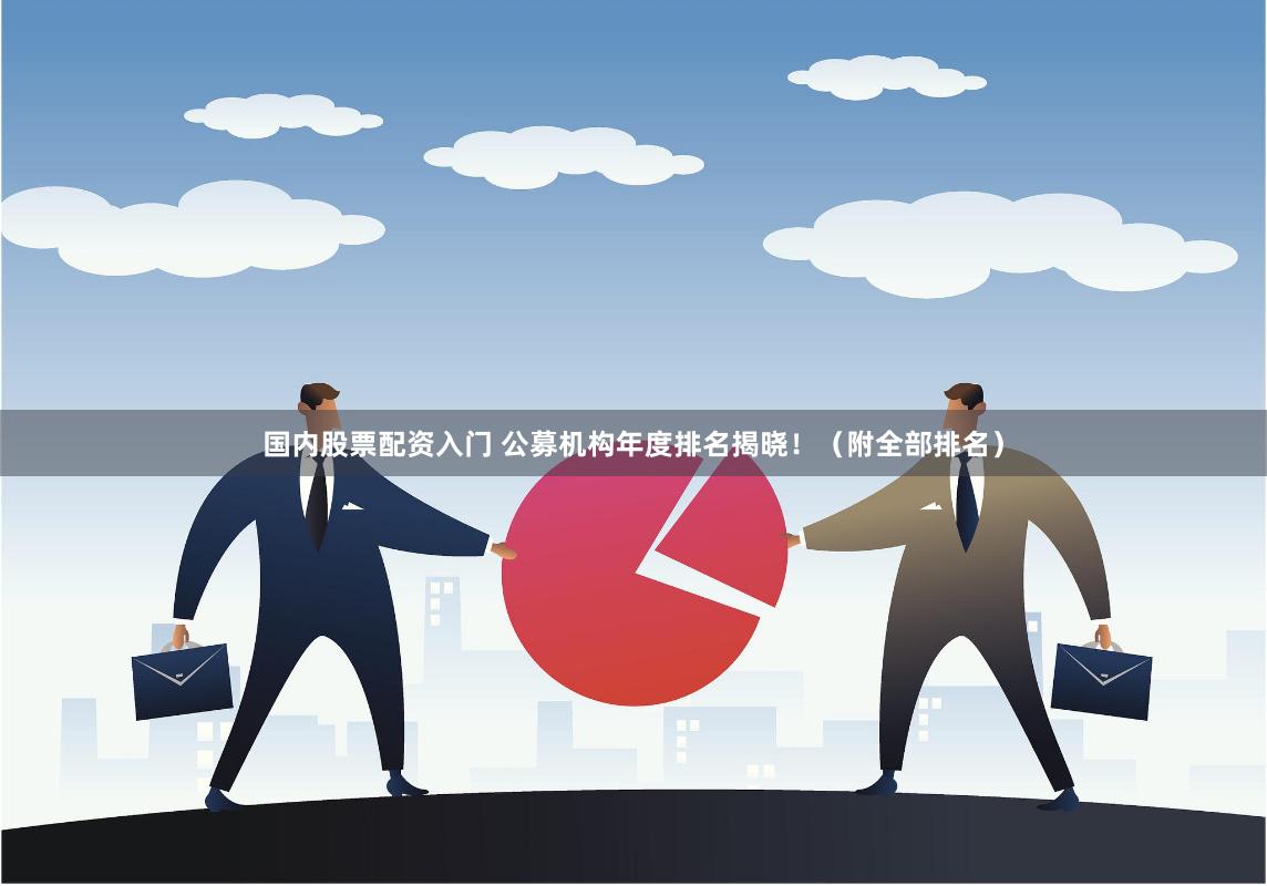 国内股票配资入门 公募机构年度排名揭晓！（附全部排名）