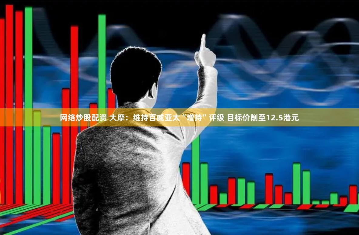 网络炒股配资 大摩：维持百威亚太“增持”评级 目标价削至12.5港元