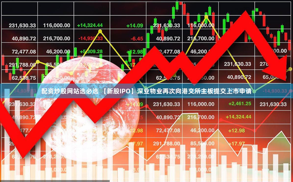 配资炒股网站选必选 【新股IPO】深业物业再次向港交所主板提交上市申请