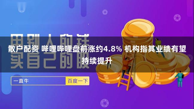 散户配资 哔哩哔哩盘前涨约4.8% 机构指其业绩有望持续提升