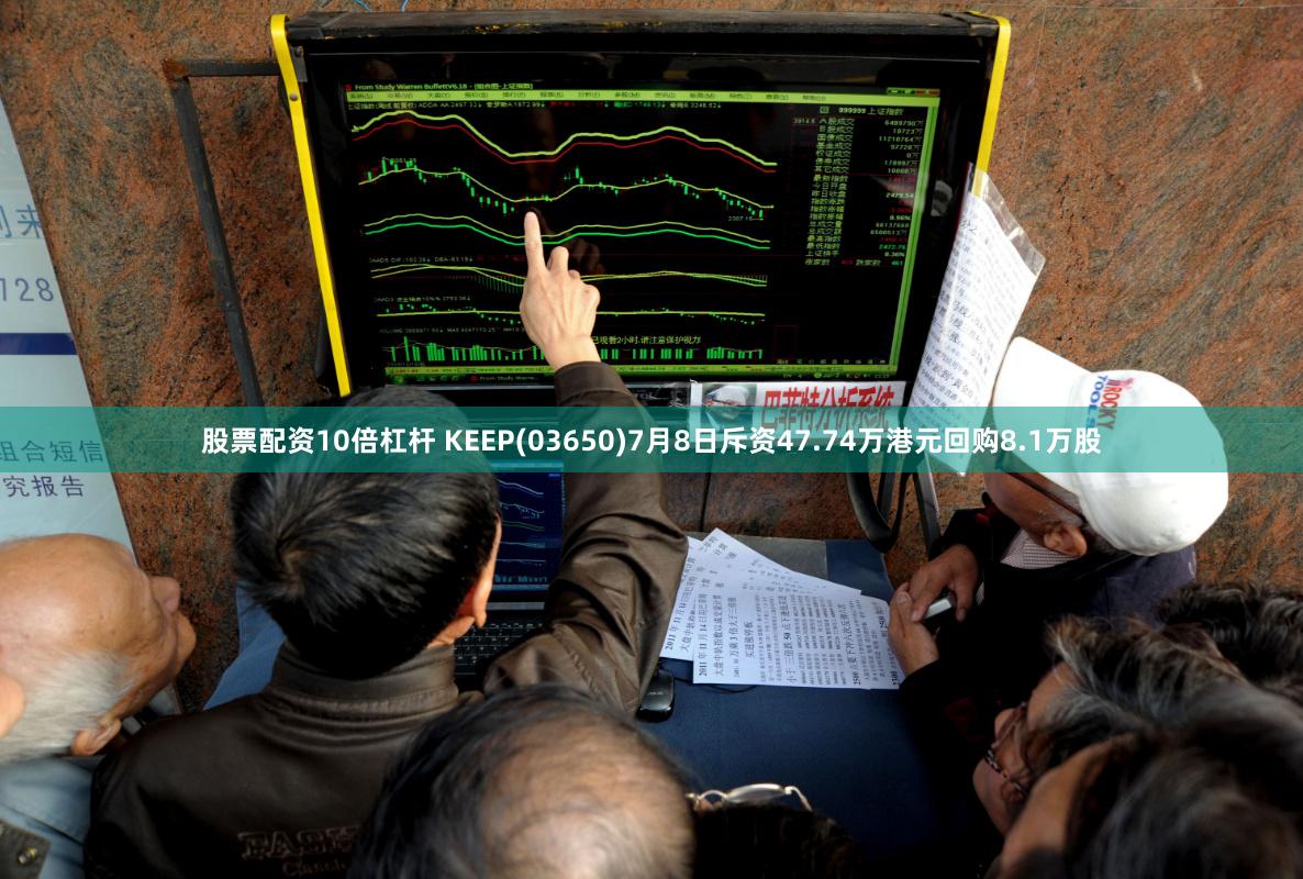 股票配资10倍杠杆 KEEP(03650)7月8日斥资47.74万港元回购8.1万股