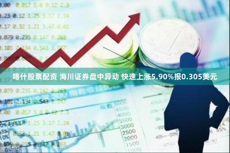 喀什股票配资 海川证券盘中异动 快速上涨5.90%报0.305美元