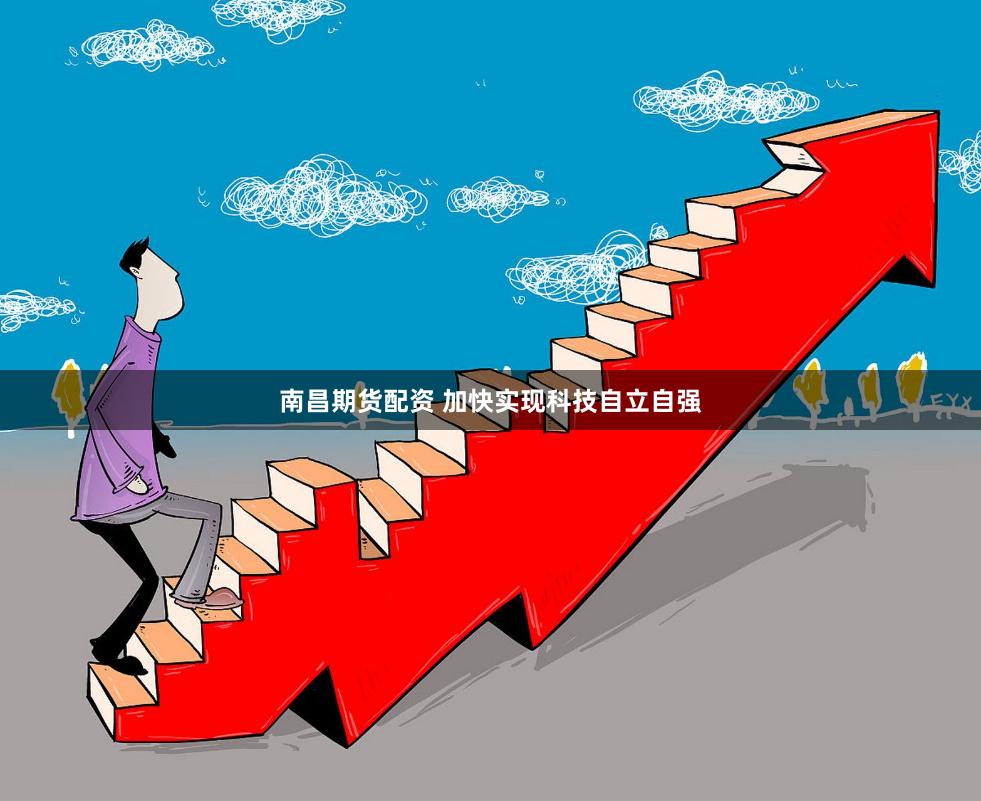 南昌期货配资 加快实现科技自立自强