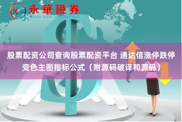 股票配资公司查询股票配资平台 通达信涨停跌停变色主图指标公式（附源码破译和源码）