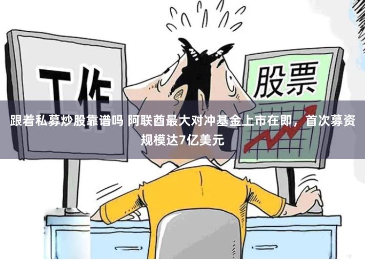 跟着私募炒股靠谱吗 阿联酋最大对冲基金上市在即，首次募资规模达7亿美元