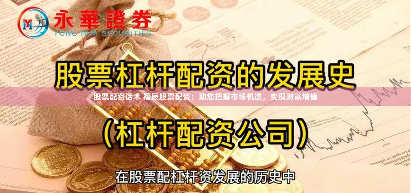 股票配资话术 福辰股票配资：助您把握市场机遇，实现财富增值