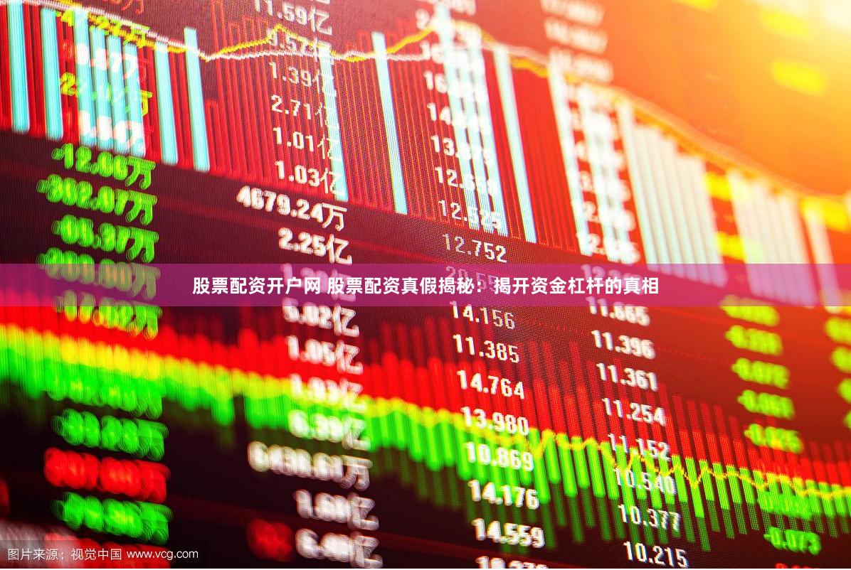 股票配资开户网 股票配资真假揭秘：揭开资金杠杆的真相