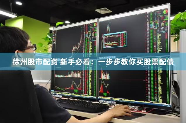 徐州股市配资 新手必看：一步步教你买股票配债