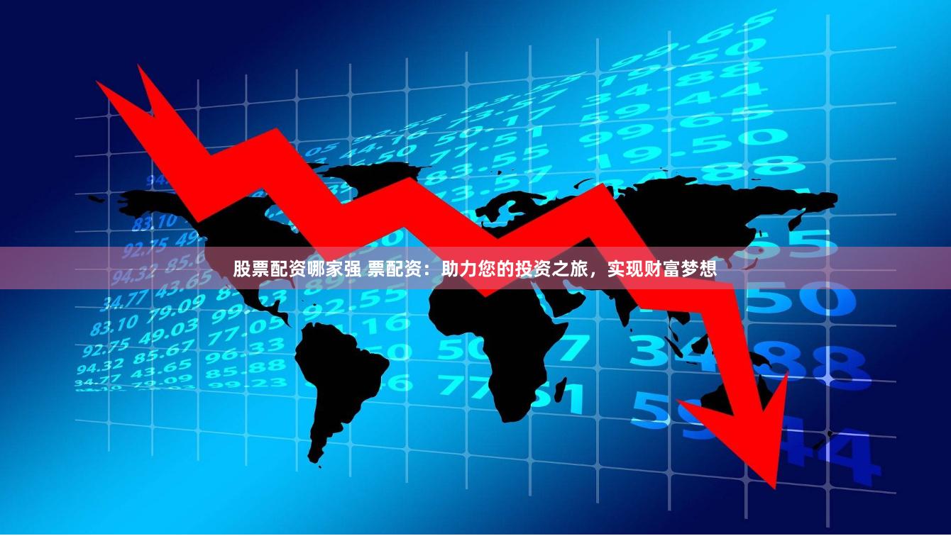 股票配资哪家强 票配资：助力您的投资之旅，实现财富梦想