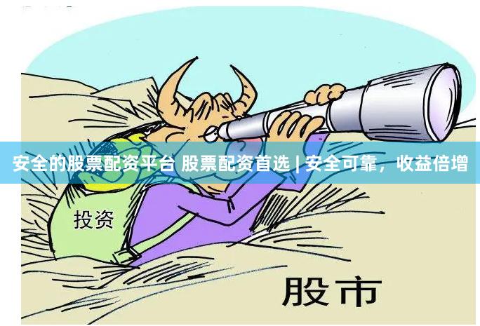 安全的股票配资平台 股票配资首选 | 安全可靠，收益倍增