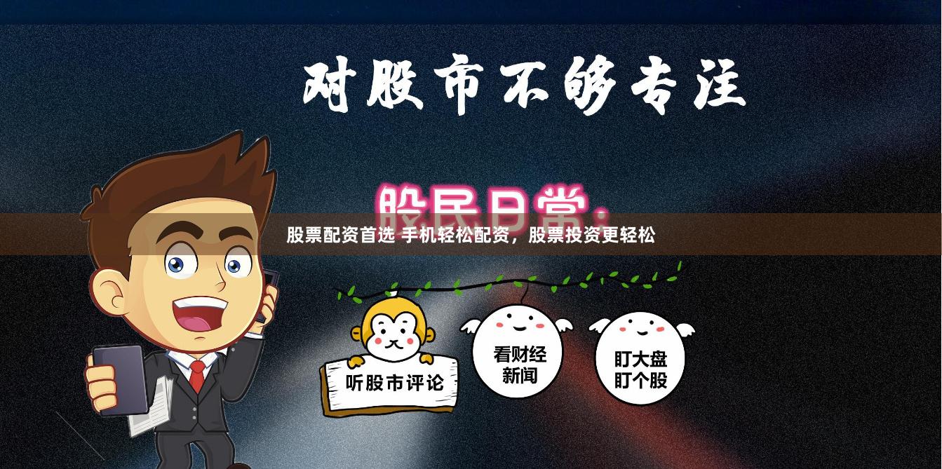 股票配资首选 手机轻松配资，股票投资更轻松