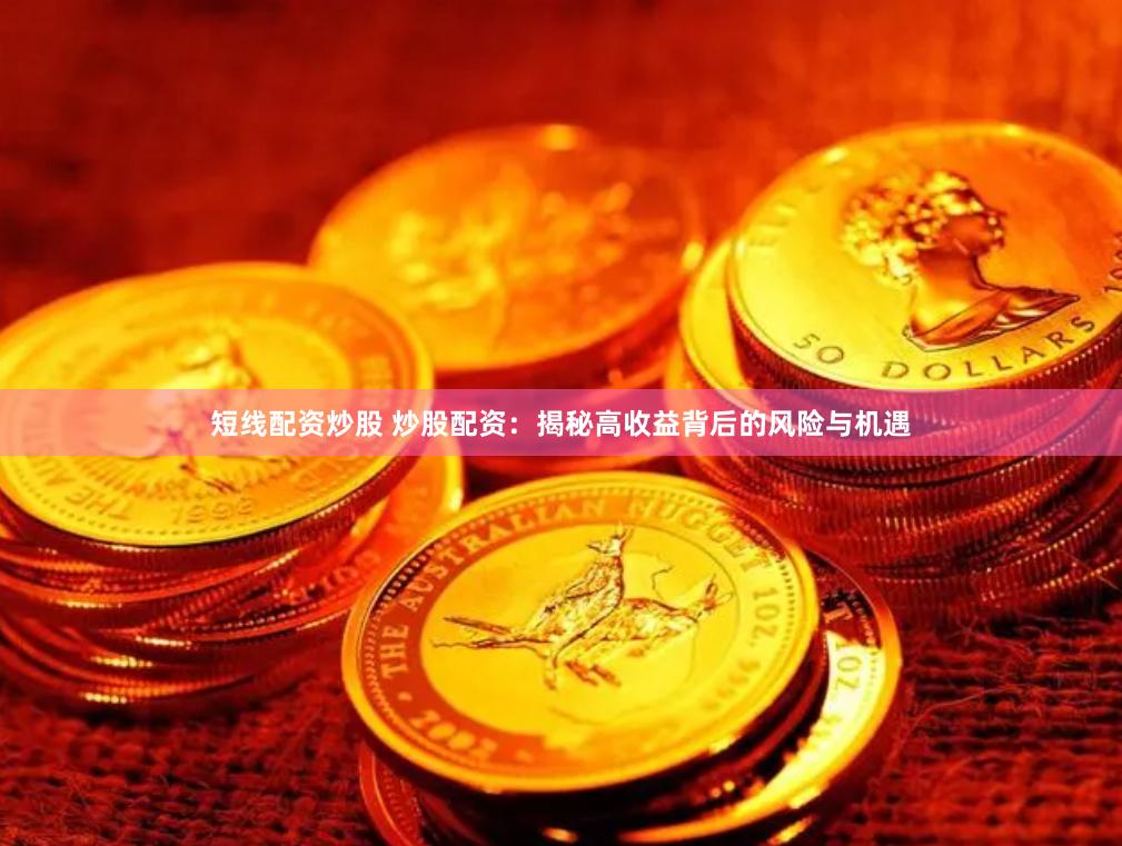 短线配资炒股 炒股配资：揭秘高收益背后的风险与机遇