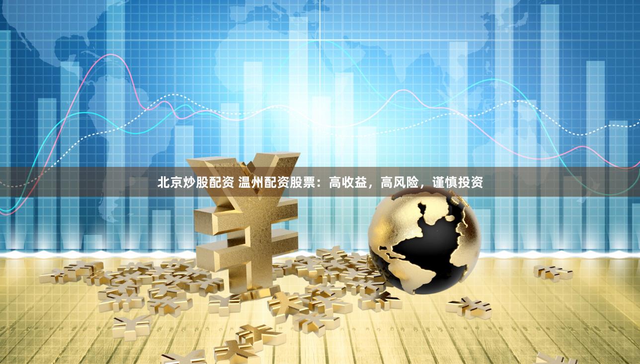 北京炒股配资 温州配资股票：高收益，高风险，谨慎投资