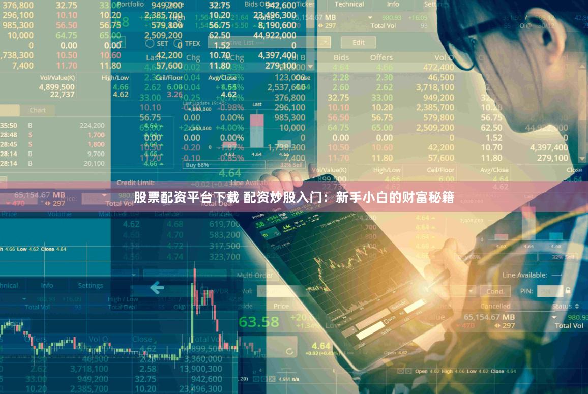 股票配资平台下载 配资炒股入门：新手小白的财富秘籍