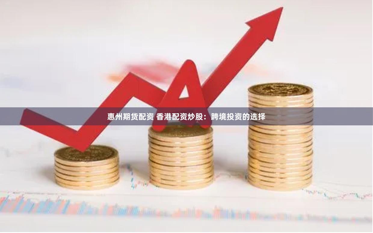 惠州期货配资 香港配资炒股：跨境投资的选择