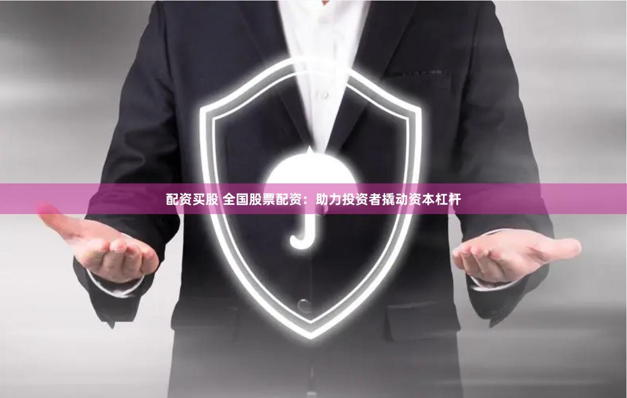 配资买股 全国股票配资：助力投资者撬动资本杠杆