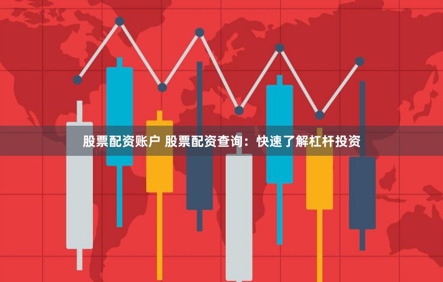 股票配资账户 股票配资查询：快速了解杠杆投资