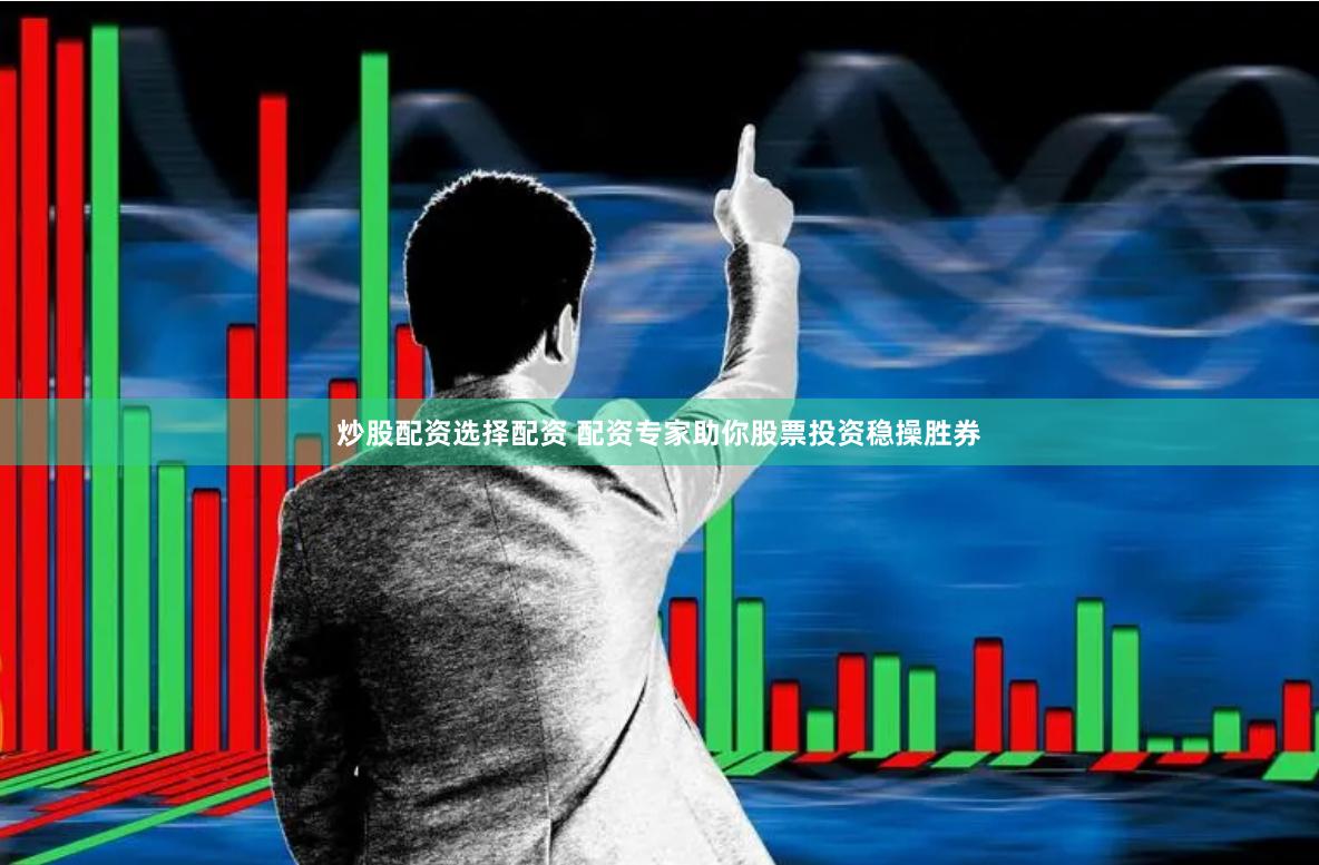 炒股配资选择配资 配资专家助你股票投资稳操胜券