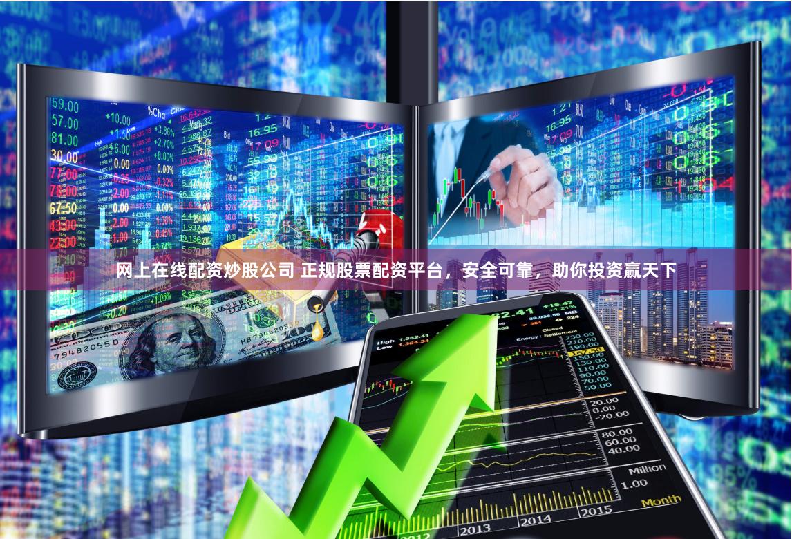 网上在线配资炒股公司 正规股票配资平台，安全可靠，助你投资赢天下