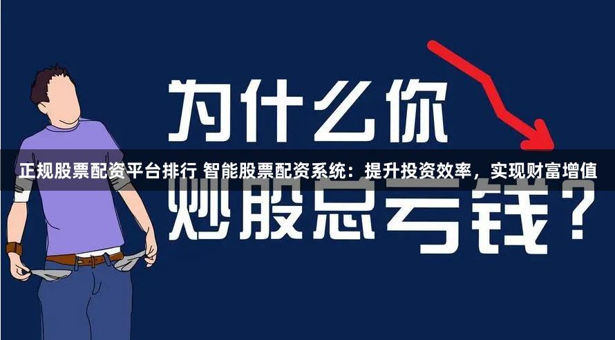 正规股票配资平台排行 智能股票配资系统：提升投资效率，实现财富增值