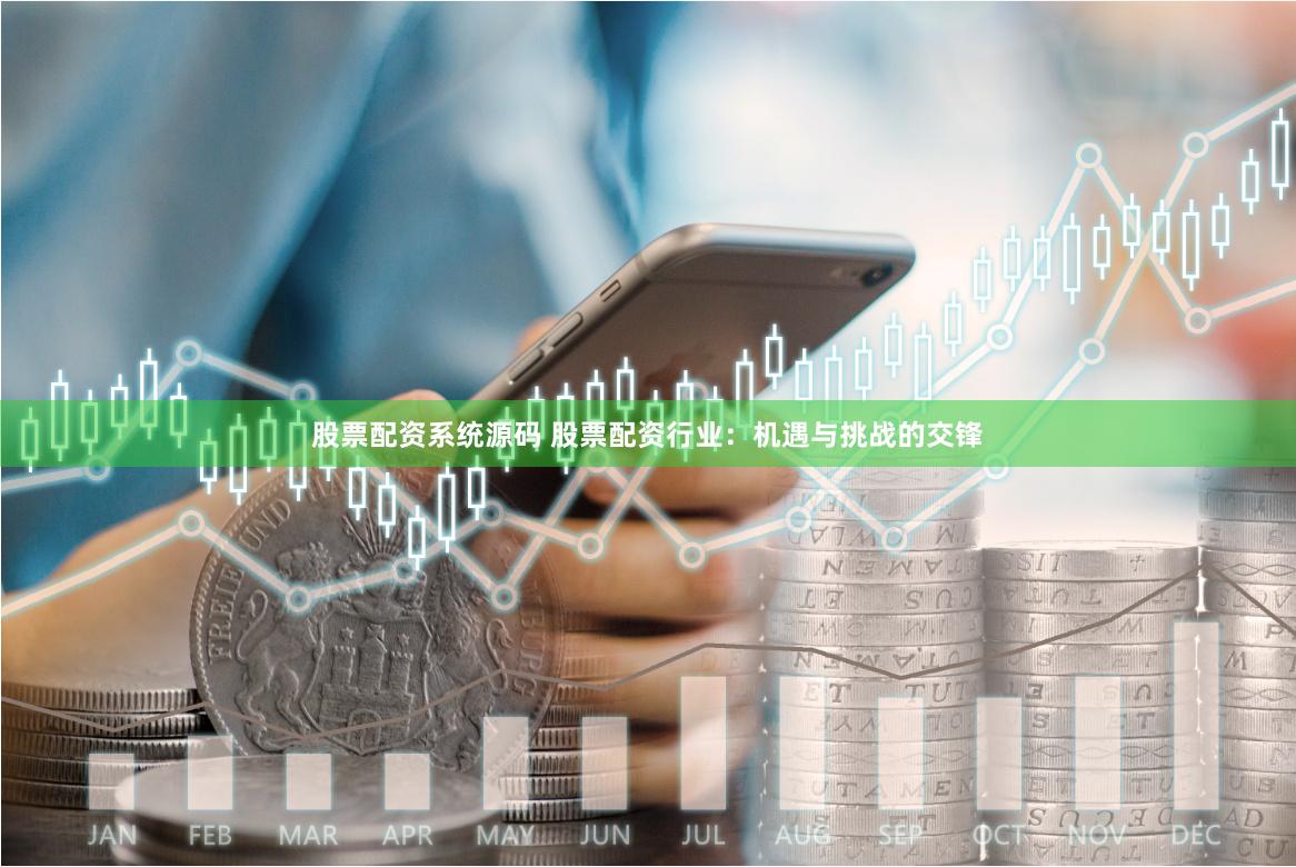 股票配资系统源码 股票配资行业：机遇与挑战的交锋
