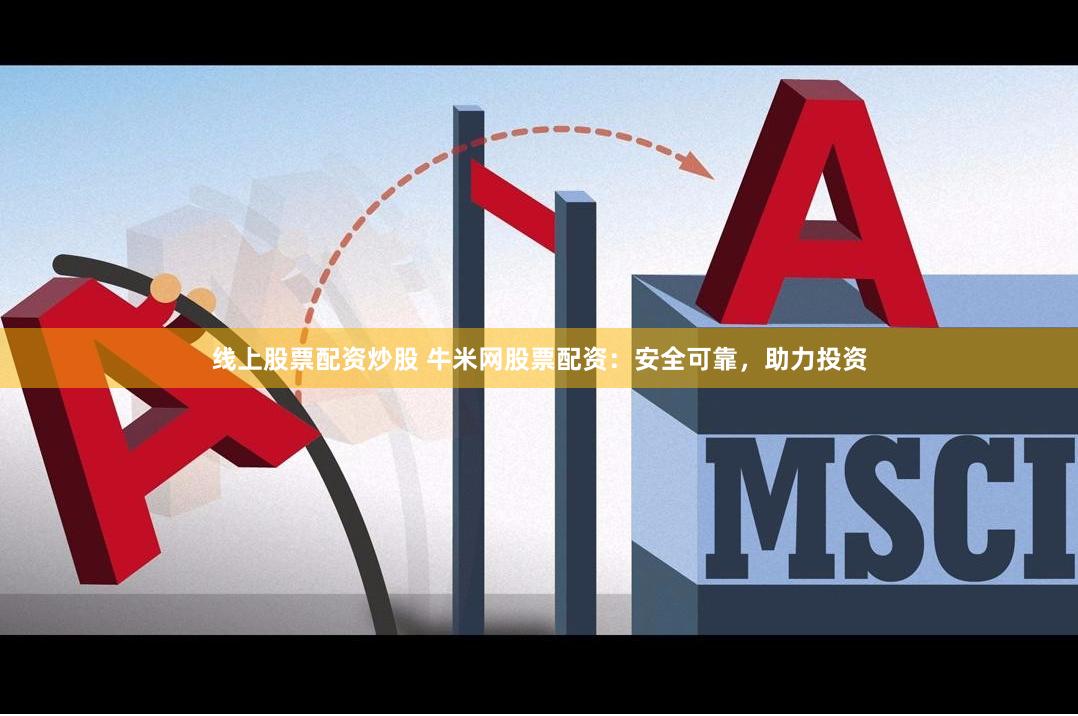 线上股票配资炒股 牛米网股票配资：安全可靠，助力投资