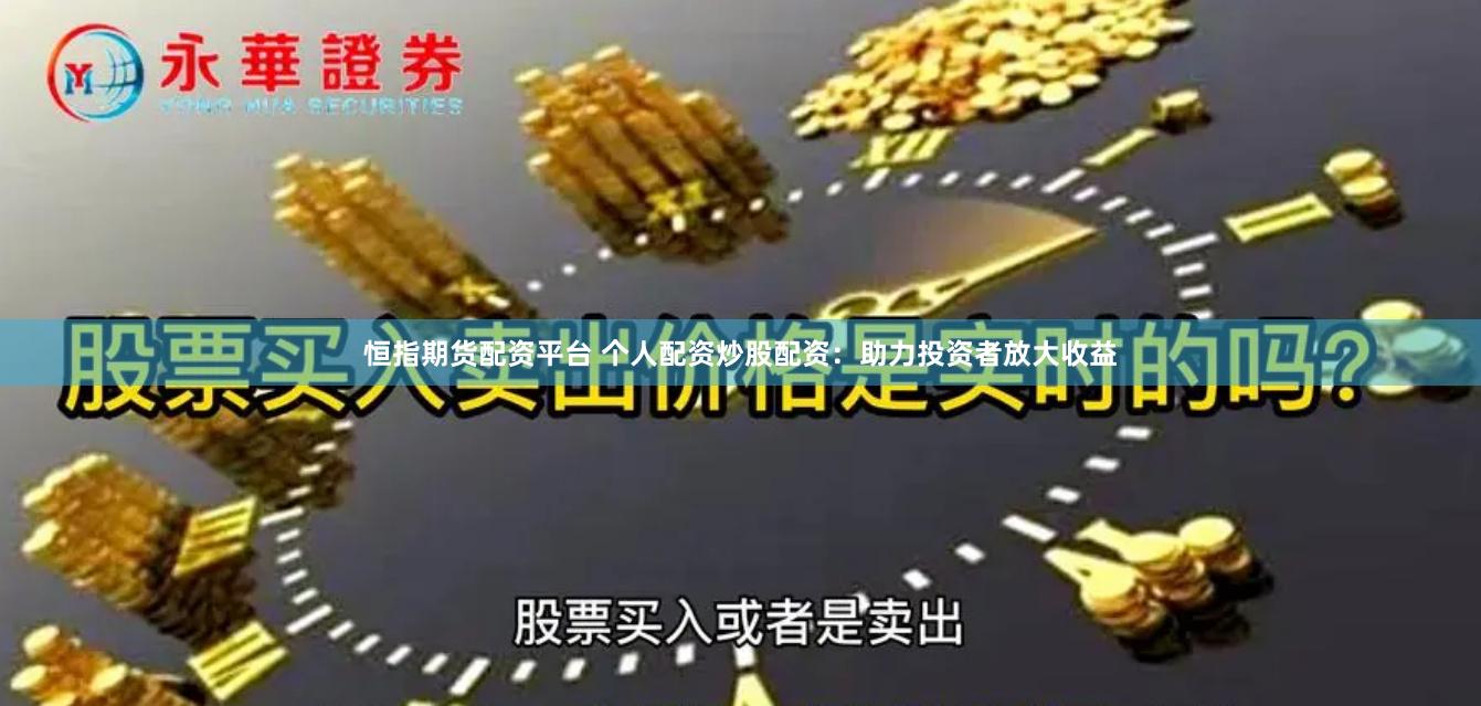 恒指期货配资平台 个人配资炒股配资：助力投资者放大收益