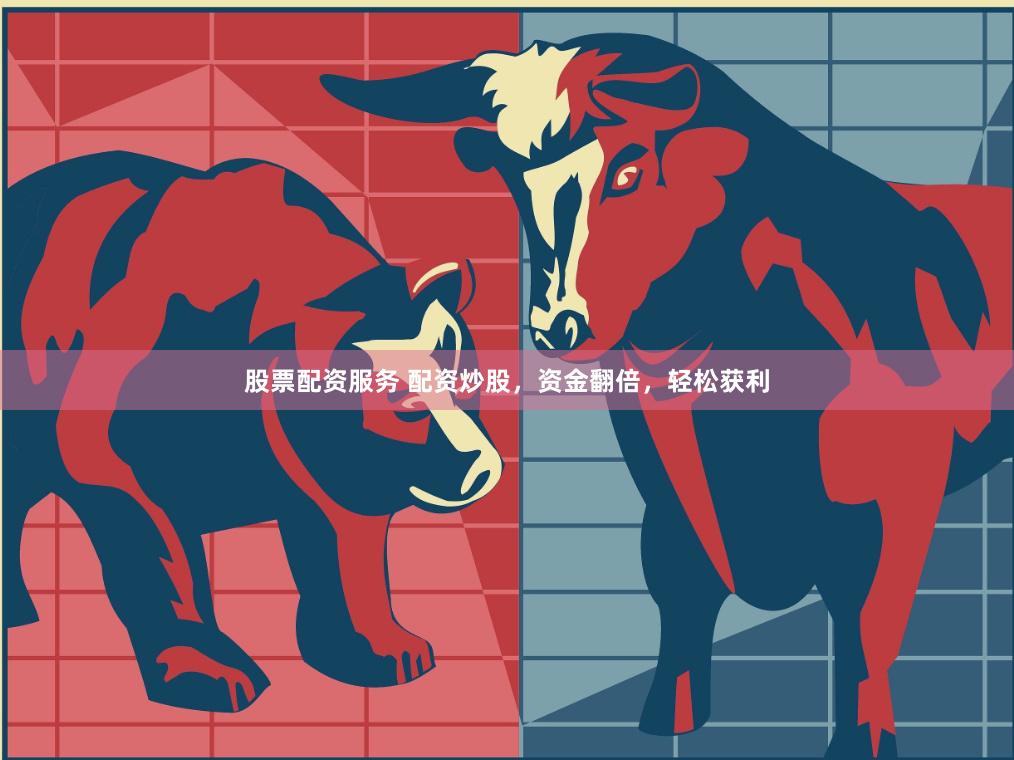 股票配资服务 配资炒股，资金翻倍，轻松获利