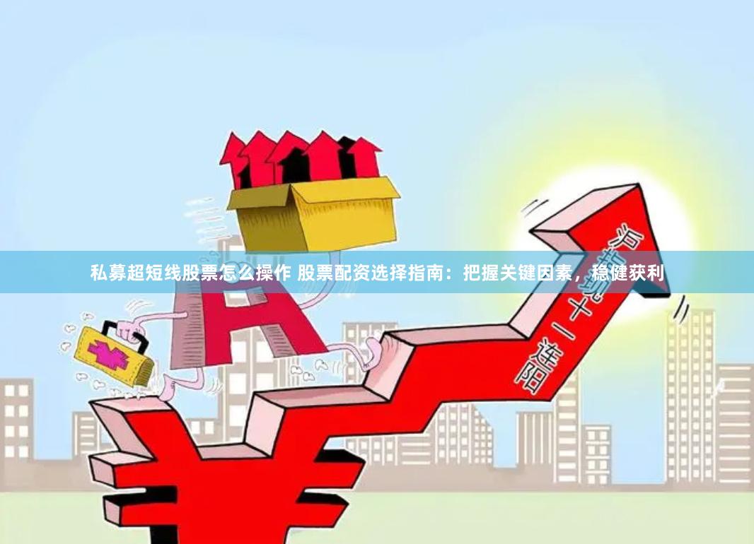 私募超短线股票怎么操作 股票配资选择指南：把握关键因素，稳健获利