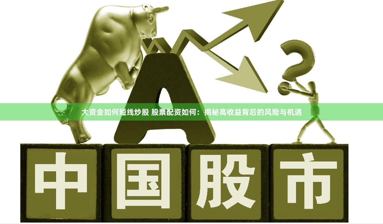 大资金如何短线炒股 股票配资如何：揭秘高收益背后的风险与机遇