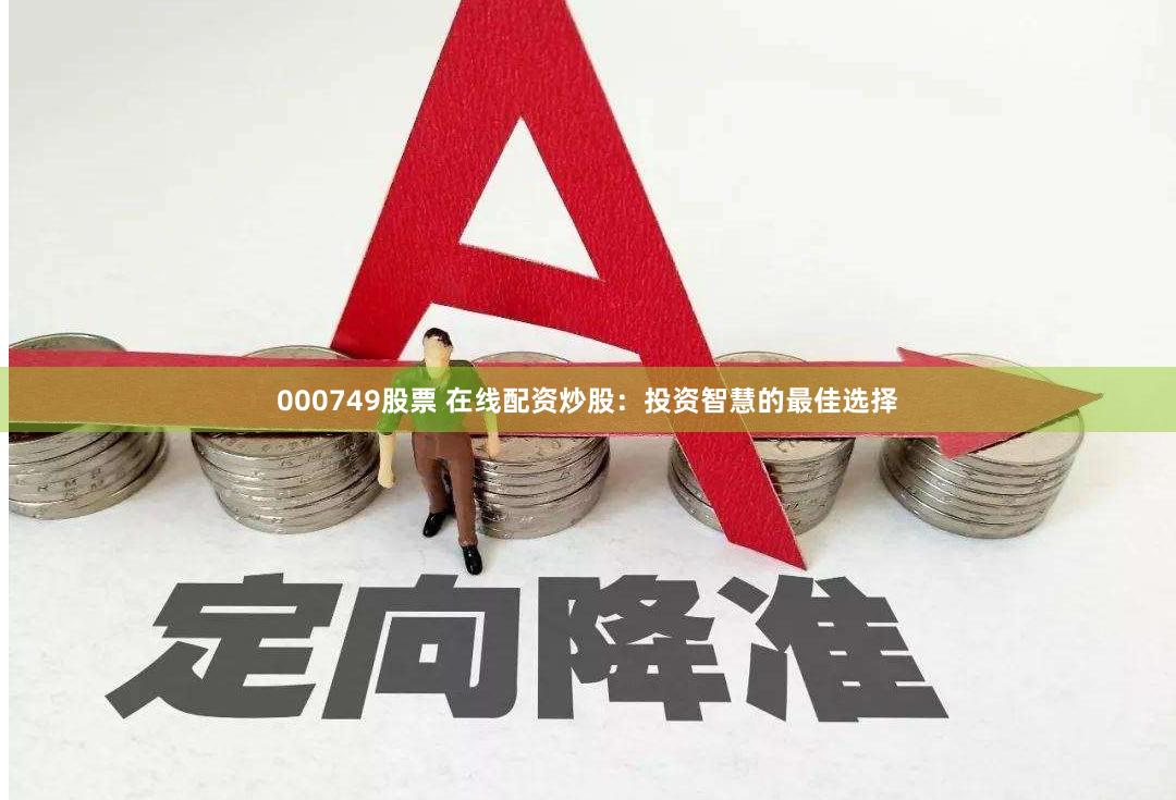 000749股票 在线配资炒股：投资智慧的最佳选择